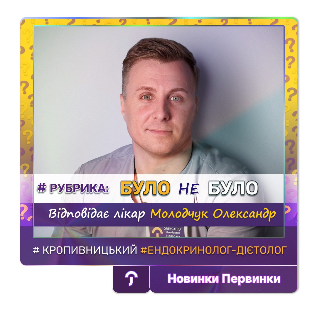 Обкладинка медичної мережі "Первинка". Рубрика БУЛО чи НЕ БУЛО. Відповідає провідний лікар дієтолог ендокринолог Молодчук Олександр, місто Кропивницький