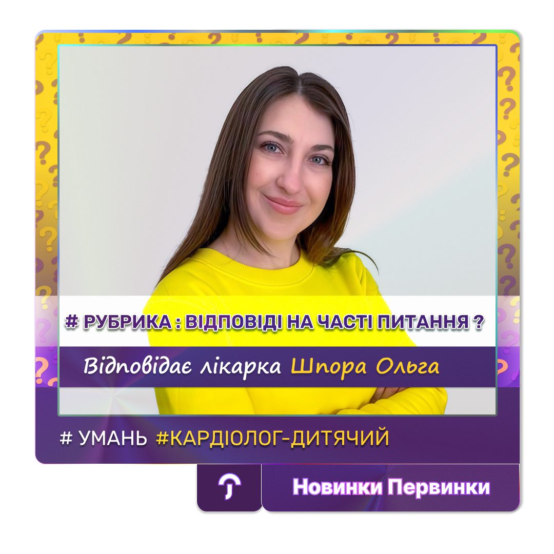 Обкладинка медичної мережі "Первинка". Рубрика відповіді на часті питання. Відповідає лікарка кардіолог-дитячий Шпора Ольга, медичний центр міста Умань