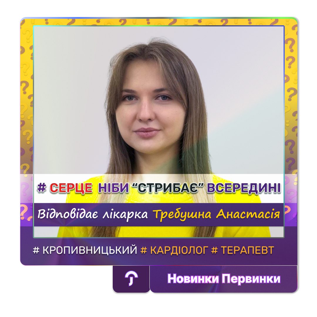 Обкладинка медичної мережі "Первинка". Серце ніби "стрибає" всередині. Причиною чого це може бути. Відповідає кардіолог міста Кропивницький Требушна Анастасія
